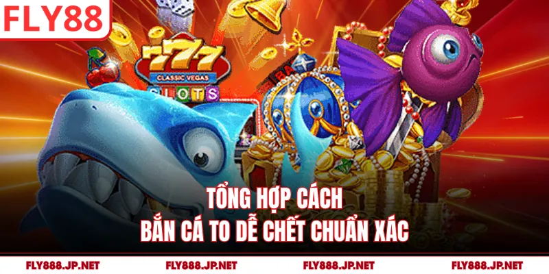 Tổng hợp cách bắn cá to dễ chết chuẩn xác